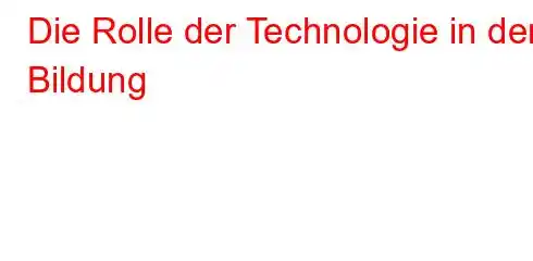 Die Rolle der Technologie in der Bildung