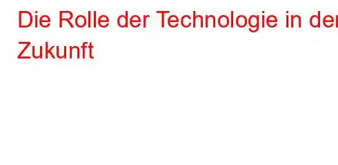 Die Rolle der Technologie in der Zukunft