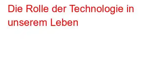 Die Rolle der Technologie in unserem Leben