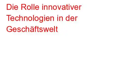 Die Rolle innovativer Technologien in der Geschäftswelt