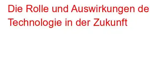 Die Rolle und Auswirkungen der Technologie in der Zukunft