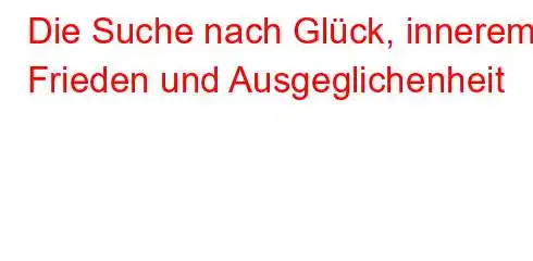 Die Suche nach Glück, innerem Frieden und Ausgeglichenheit