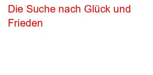 Die Suche nach Glück und Frieden