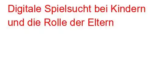 Digitale Spielsucht bei Kindern und die Rolle der Eltern