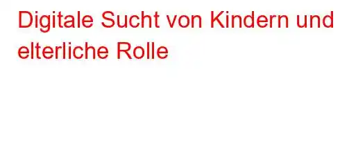 Digitale Sucht von Kindern und elterliche Rolle