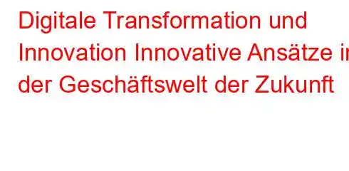 Digitale Transformation und Innovation Innovative Ansätze in der Geschäftswelt der Zukunft