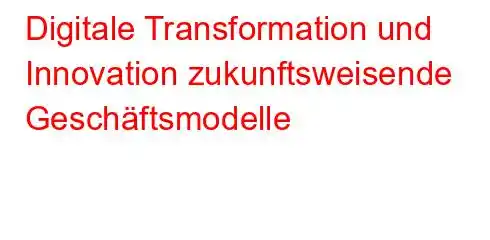 Digitale Transformation und Innovation zukunftsweisende Geschäftsmodelle