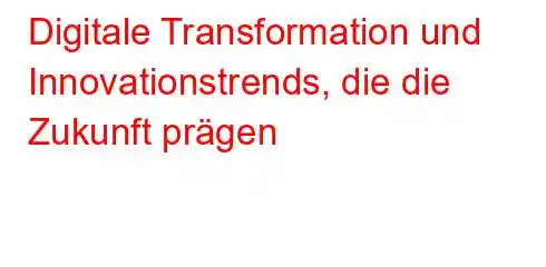 Digitale Transformation und Innovationstrends, die die Zukunft prägen