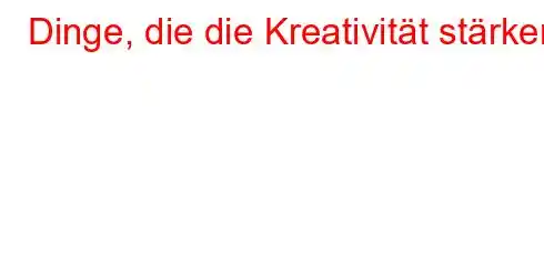 Dinge, die die Kreativität stärken