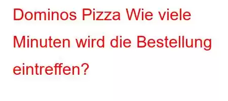 Dominos Pizza Wie viele Minuten wird die Bestellung eintreffen