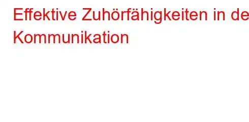 Effektive Zuhörfähigkeiten in der Kommunikation