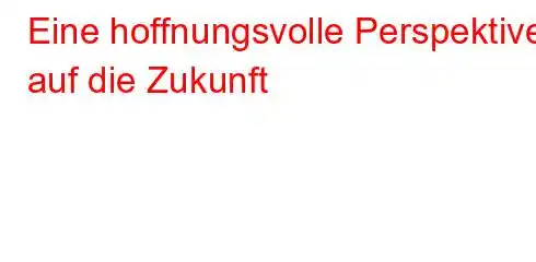 Eine hoffnungsvolle Perspektive auf die Zukunft