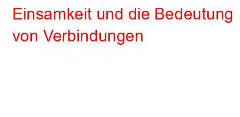 Einsamkeit und die Bedeutung von Verbindungen