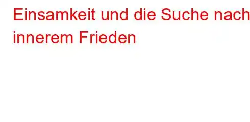 Einsamkeit und die Suche nach innerem Frieden