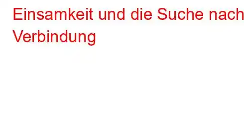 Einsamkeit und die Suche nach Verbindung