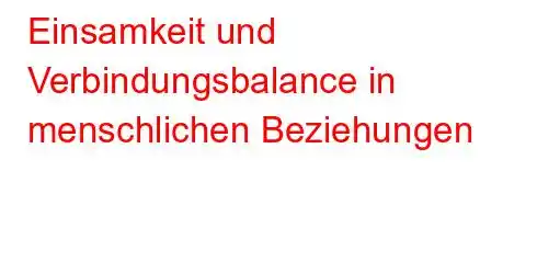 Einsamkeit und Verbindungsbalance in menschlichen Beziehungen