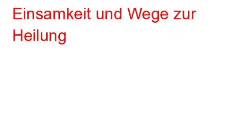 Einsamkeit und Wege zur Heilung