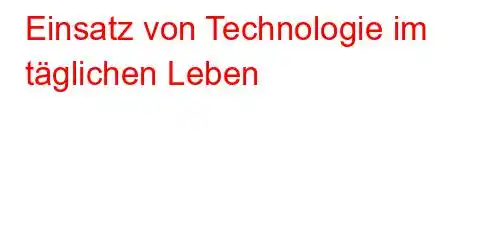 Einsatz von Technologie im täglichen Leben