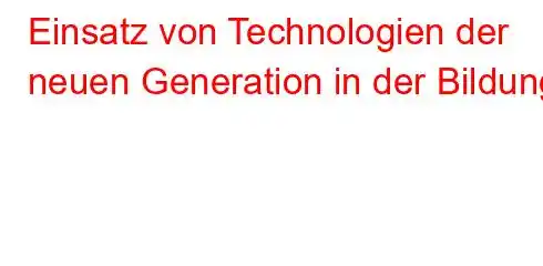 Einsatz von Technologien der neuen Generation in der Bildung