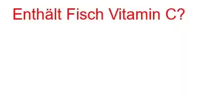 Enthält Fisch Vitamin C?