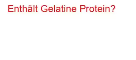 Enthält Gelatine Protein?