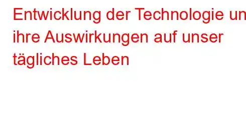 Entwicklung der Technologie und ihre Auswirkungen auf unser tägliches Leben