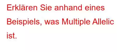 Erklären Sie anhand eines Beispiels, was Multiple Allelic ist.