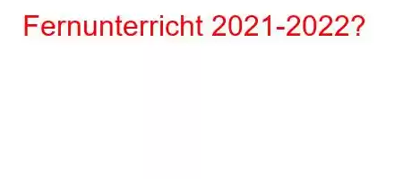 Fernunterricht 2021-2022?