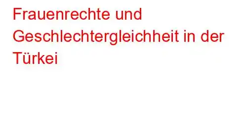 Frauenrechte und Geschlechtergleichheit in der Türkei