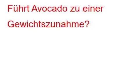 Führt Avocado zu einer Gewichtszunahme?