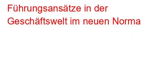 Führungsansätze in der Geschäftswelt im neuen Normal