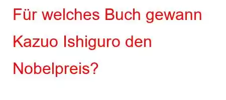 Für welches Buch gewann Kazuo Ishiguro den Nobelpreis?