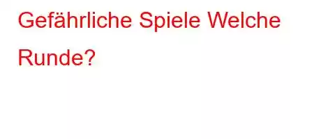 Gefährliche Spiele Welche Runde