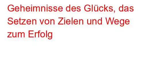 Geheimnisse des Glücks, das Setzen von Zielen und Wege zum Erfolg