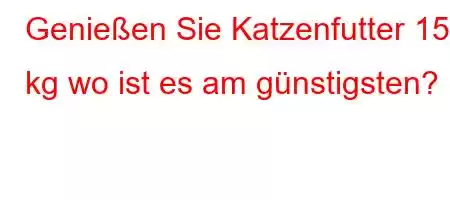 Genießen Sie Katzenfutter 15 kg wo ist es am günstigsten?