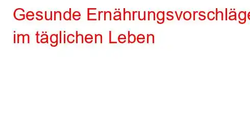 Gesunde Ernährungsvorschläge im täglichen Leben