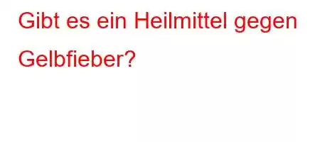 Gibt es ein Heilmittel gegen Gelbfieber?