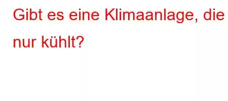 Gibt es eine Klimaanlage, die nur kühlt?