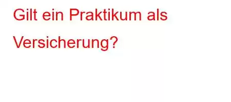 Gilt ein Praktikum als Versicherung