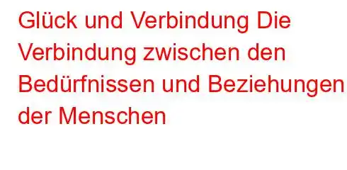 Glück und Verbindung Die Verbindung zwischen den Bedürfnissen und Beziehungen der Menschen