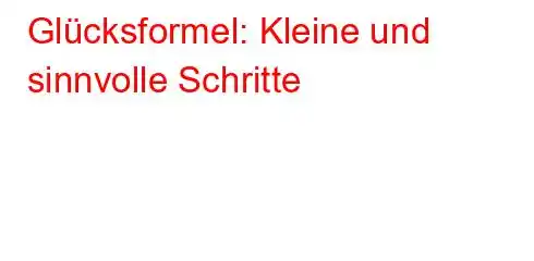 Glücksformel: Kleine und sinnvolle Schritte