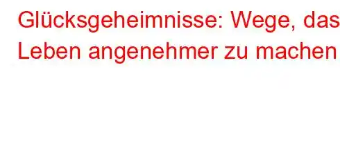 Glücksgeheimnisse: Wege, das Leben angenehmer zu machen