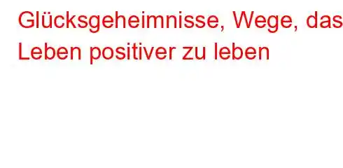 Glücksgeheimnisse, Wege, das Leben positiver zu leben