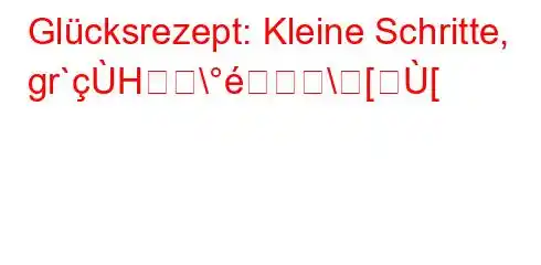 Glücksrezept: Kleine Schritte, gr`H\\[[