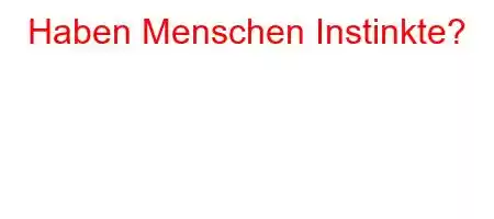 Haben Menschen Instinkte?