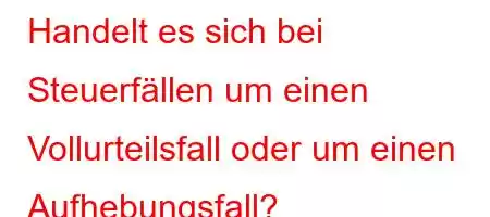 Handelt es sich bei Steuerfällen um einen Vollurteilsfall oder um einen Aufhebungsfall?