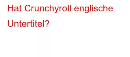 Hat Crunchyroll englische Untertitel?