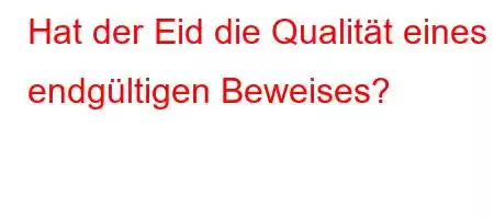 Hat der Eid die Qualität eines endgültigen Beweises