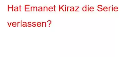 Hat Emanet Kiraz die Serie verlassen?