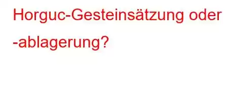 Horguc-Gesteinsätzung oder -ablagerung?